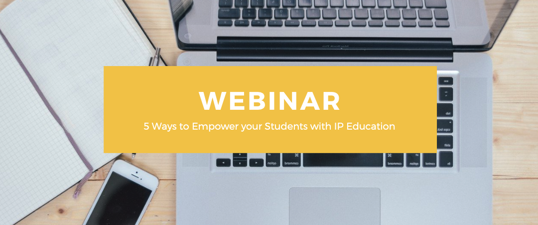 Webinar Highlights – 5 Ways to Empower your Students with IP Education