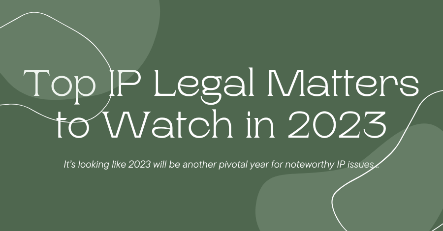 Top IP Legal Matters to Watch in 2023